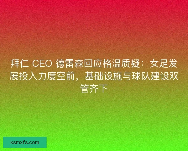 拜仁 CEO 德雷森回应格温质疑:女足发展投入力度空前,基础设施与球队建设双管齐下 拜仁 CEO 德雷森回应格温质疑:女足发展投入力度空前,基础设施与球队建设双管齐下