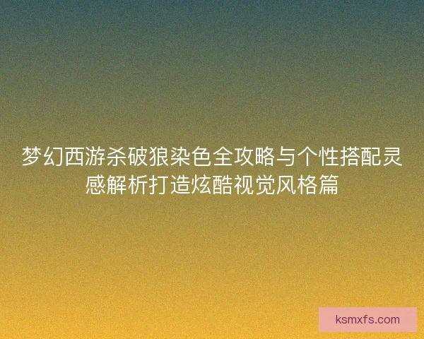 梦幻西游杀破狼染色全攻略与个性搭配灵感解析打造炫酷视觉风格篇