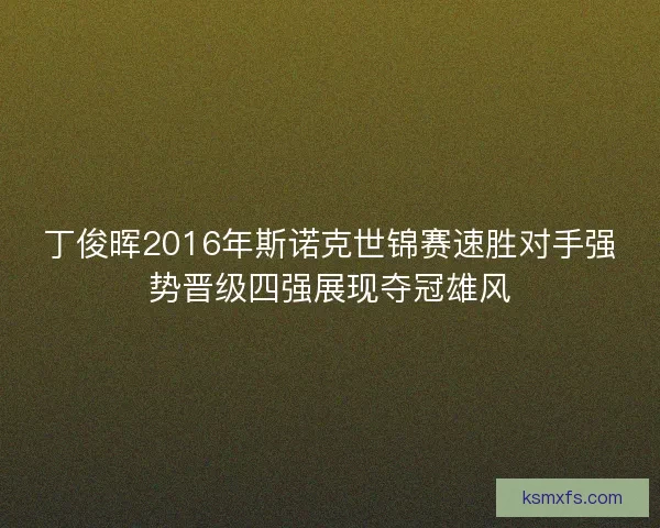 丁俊晖2016年斯诺克世锦赛速胜对手强势晋级四强展现夺冠雄风 丁俊晖2016年斯诺克世锦赛速胜对手强势晋级四强展现夺冠雄风